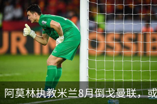 阿莫林执教米兰8月倒戈曼联，或为拉爵省千万！曼联锁定1.3亿收入
